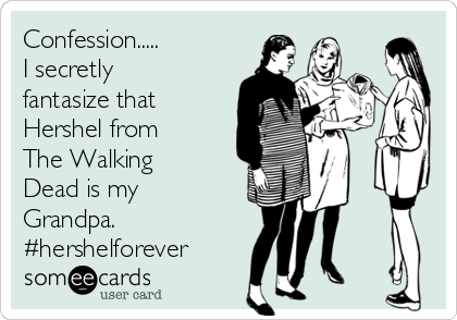 Confession.....       
I secretly
fantasize that
Hershel from 
The Walking
Dead is my
Grandpa.
#hershelforever