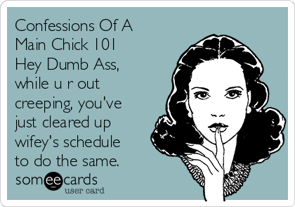 Confessions Of A
Main Chick 101
Hey Dumb Ass,
while u r out
creeping, you've
just cleared up
wifey's schedule
to do the same.