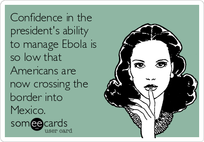 Confidence in the
president's ability
to manage Ebola is
so low that
Americans are
now crossing the
border into
Mexico.