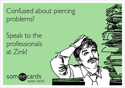 Confused about piercing
problems? 

Speak to the
professionals
at Zink!