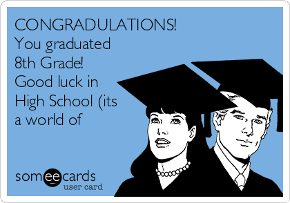 CONGRADULATIONS!
You graduated
8th Grade!
Good luck in
High School (its
a world of