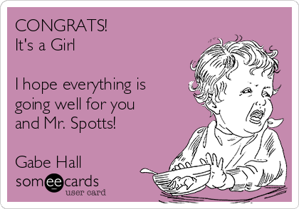 CONGRATS!
It's a Girl

I hope everything is
going well for you
and Mr. Spotts!

Gabe Hall