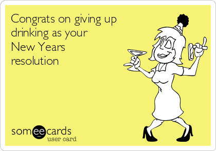 Congrats on giving up
drinking as your
New Years
resolution