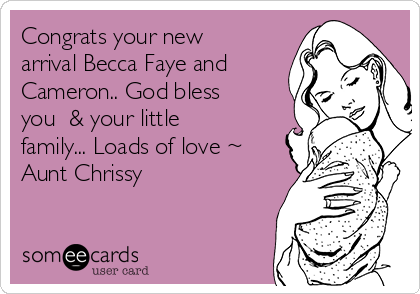Congrats your new
arrival Becca Faye and
Cameron.. God bless
you  & your little
family... Loads of love ~
Aunt Chrissy