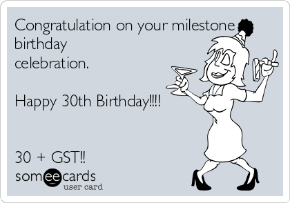 Congratulation on your milestone
birthday
celebration.

Happy 30th Birthday!!!!


30 + GST!! 