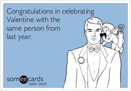 Congratulations in celebrating
Valentine with the
same person from
last year.
