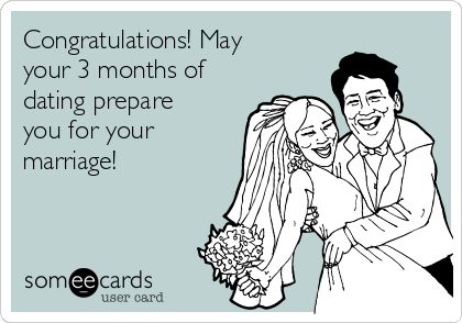 Congratulations! May
your 3 months of
dating prepare
you for your
marriage!