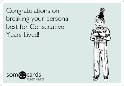 Congratulations on
breaking your personal
best for Consecutive
Years Lived!