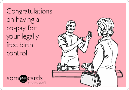 Congratulations
on having a
co-pay for
your legally
free birth
control