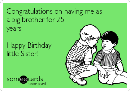 Congratulations on having me as
a big brother for 25
years! 

Happy Birthday
little Sister!
