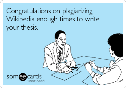 Congratulations on plagiarizing
Wikipedia enough times to write
your thesis.