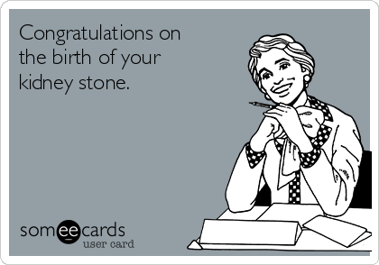 Congratulations on
the birth of your
kidney stone. 