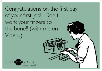 Congratulations on the first day
of your first job!!! Don't
work your fingers to
the bone!! (with me on
Viber...)