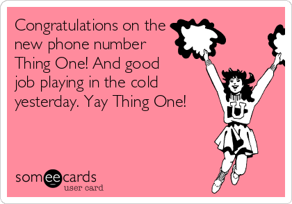 Congratulations on the
new phone number
Thing One! And good
job playing in the cold
yesterday. Yay Thing One!
