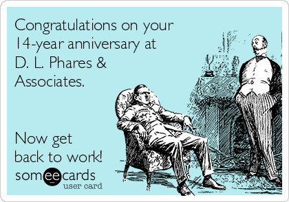 Congratulations on your
14-year anniversary at 
D. L. Phares &
Associates.


Now get
back to work!