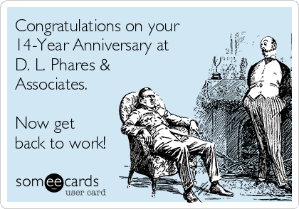 Congratulations on your
14-Year Anniversary at 
D. L. Phares &
Associates.

Now get
back to work!