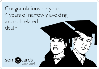 Congratulations on your 
4 years of narrowly avoiding
alcohol-related
death.