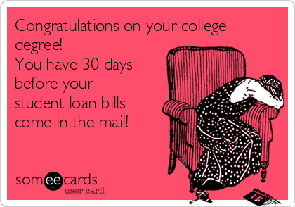 Congratulations on your college
degree! 
You have 30 days
before your
student loan bills
come in the mail! 