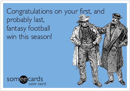 Congratulations on your first, and
probably last,
fantasy football
win this season!