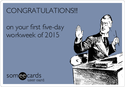 CONGRATULATIONS!!!

on your first five-day
workweek of 2015