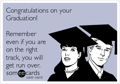 Congratulations on your
Graduation!       

Remember
even if you are
on the right
track, you will
get run over.