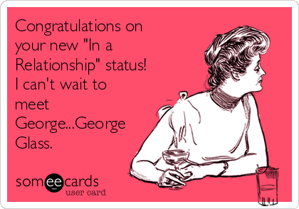 Congratulations on
your new "In a
Relationship" status!
I can't wait to
meet
George...George
Glass.