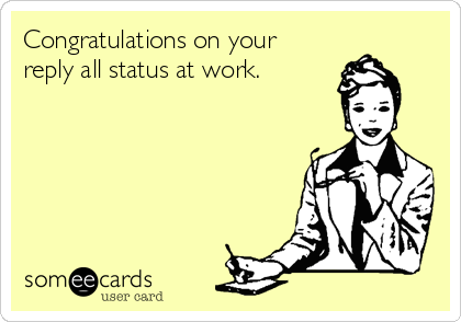 Congratulations on your
reply all status at work. 