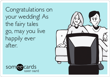 Congratulations on
your wedding! As
the fairy tales
go, may you live
happily ever
after.
