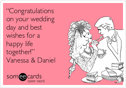 “Congratulations
on your wedding
day and best
wishes for a
happy life
together!”
Vanessa & Daniel
