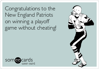 Congratulations to the
New England Patriots
on winning a playoff
game without cheating!
