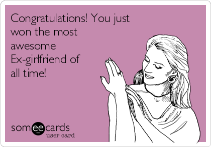Congratulations! You just
won the most
awesome 
Ex-girlfriend of
all time!