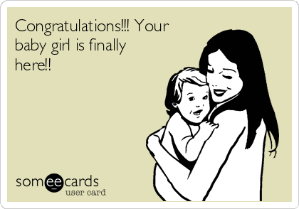 Congratulations!!! Your
baby girl is finally
here!! 
