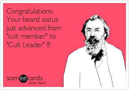 Congratulations.
Your beard status
just advanced from
"cult member" to
"Cult Leader" !!!