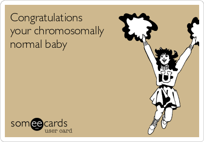 Congratulations
your chromosomally
normal baby