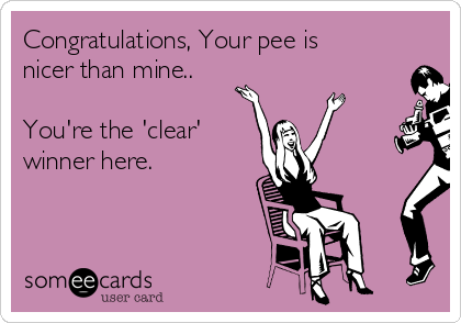 Congratulations, Your pee is
nicer than mine.. 

You're the 'clear'
winner here.