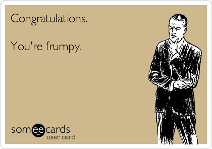 Congratulations.

You're frumpy.