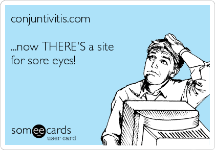 conjuntivitis.com

...now THERE'S a site
for sore eyes!