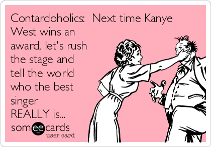 Contardoholics:  Next time Kanye
West wins an
award, let's rush
the stage and
tell the world
who the best
singer
REALLY is... 