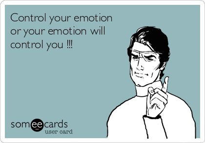 Control your emotion
or your emotion will
control you !!!