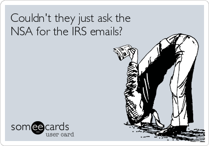 Couldn't they just ask the
NSA for the IRS emails?