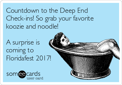 Countdown to the Deep End
Check-ins! So grab your favorite
koozie and noodle!

A surprise is
coming to
Floridafest 2017!
