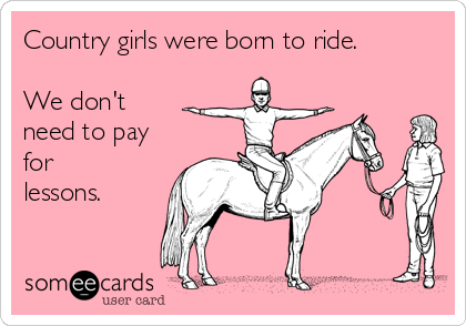 Country girls were born to ride.

We don't
need to pay
for
lessons. 