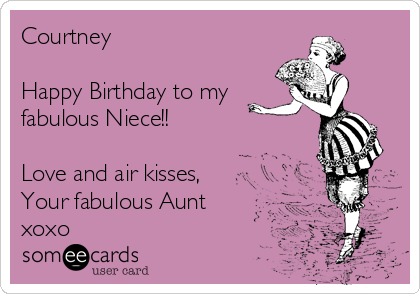 Courtney

Happy Birthday to my
fabulous Niece!!

Love and air kisses,
Your fabulous Aunt 
xoxo