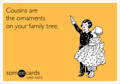 Cousins are
the ornaments
on your family tree.