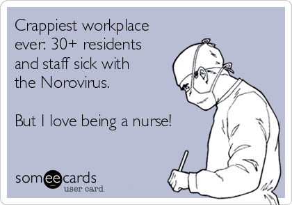 Crappiest workplace
ever: 30+ residents
and staff sick with
the Norovirus. 

But I love being a nurse!