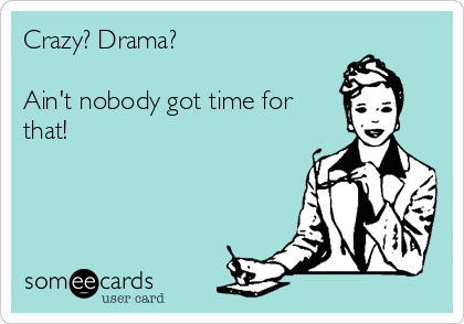 Crazy? Drama? 

Ain't nobody got time for
that! 
