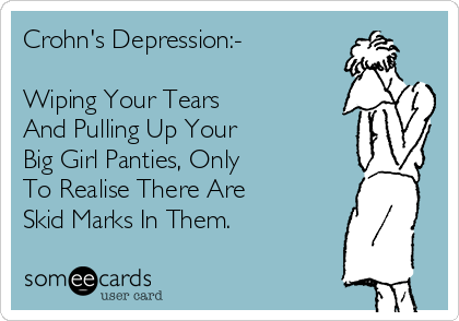 Crohn's Depression:- 

Wiping Your Tears 
And Pulling Up Your 
Big Girl Panties, Only 
To Realise There Are 
Skid Marks In Them.