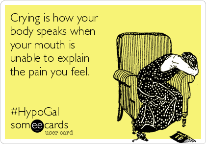 Crying is how your
body speaks when
your mouth is
unable to explain
the pain you feel. 


#HypoGal 