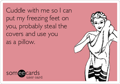 Cuddle with me so I can
put my freezing feet on
you, probably steal the
covers and use you
as a pillow. 