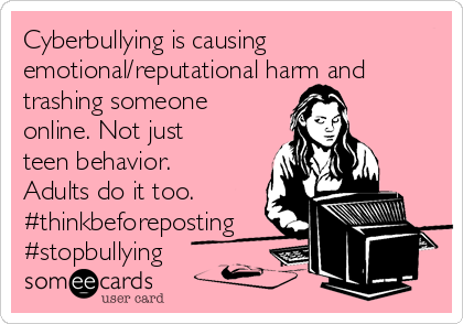 Cyberbullying is causing
emotional/reputational harm and
trashing someone
online. Not just
teen behavior.
Adults do it too.
#thinkbeforeposting
#stopbullying
